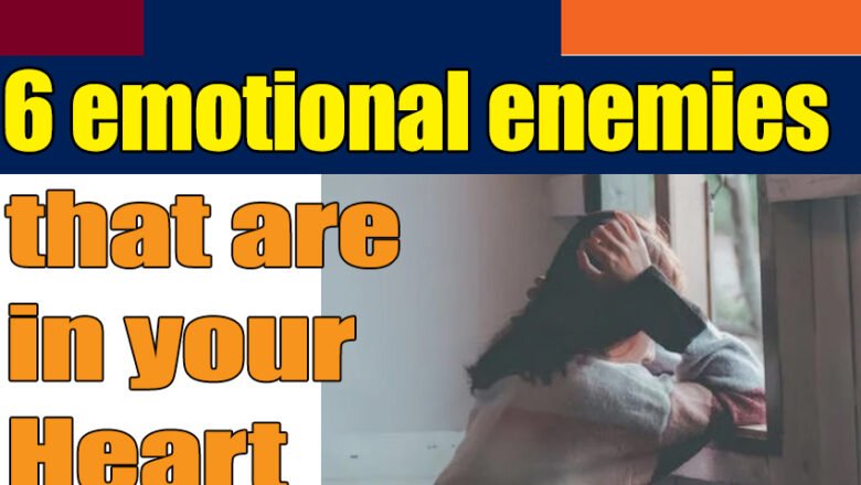 6 emotional enemies that are in your heart