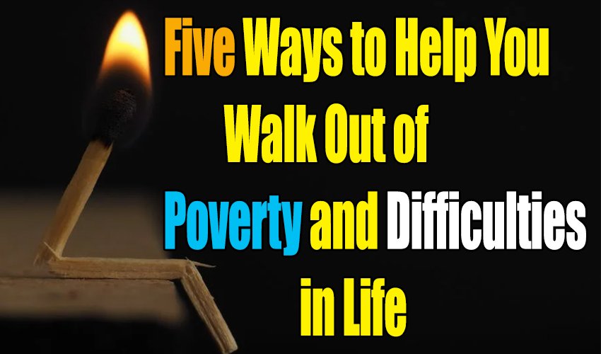 Five Ways to Help You Walk Out of Poverty and Difficulties in Life